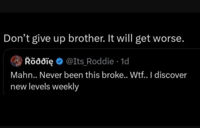 Don't give up brother. it will get worse. rãddię its roddie 1d mahn.. never been