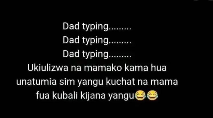 Dad typing. dad typing. dad typing. ukiulizwa na mamako kama hua unatumia sim ya