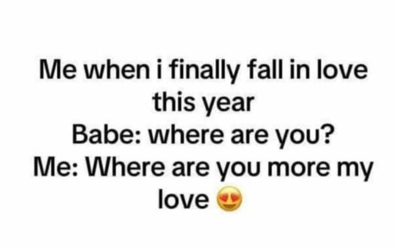 Me when i finally fall in love this year babe where are you? me where are you mo