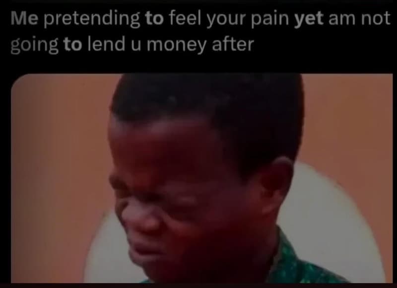 Me pretending to feel your pain yet am not going to lend u money after
