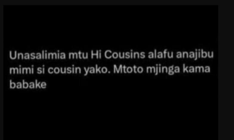 Unasalimia mtu hi cousins alafu anajibu mimi si cousin yako. mtoto mjinga kama b
