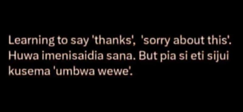 Learning to say 'thanks' 'sorry about this huwa imenisaidia sana. but pia si eti