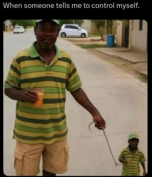 When someone tells me to control myself.