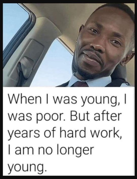 When was young, was poor. but after years of hard work lam no longer young