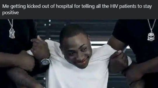 Me getting kicked out of hospital for telling all the hiv patients to stay posit