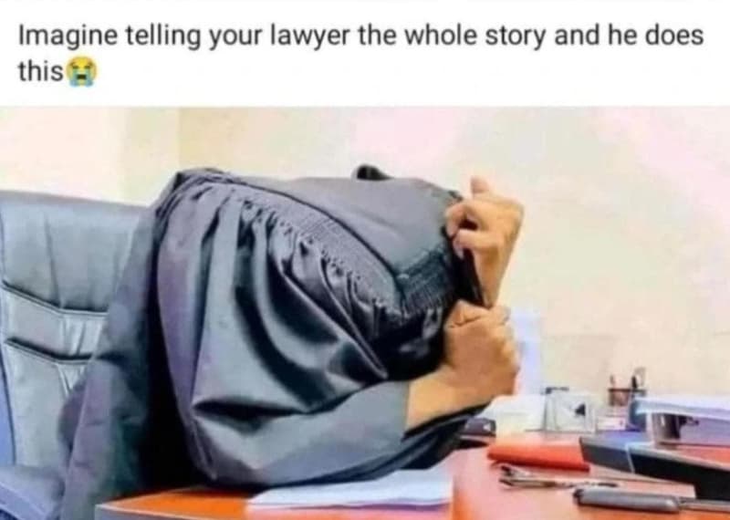 Imagine telling your lawyer the whole story and he does this