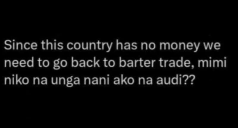 Since this country has no money we need to go back to barter trade, mimi niko na