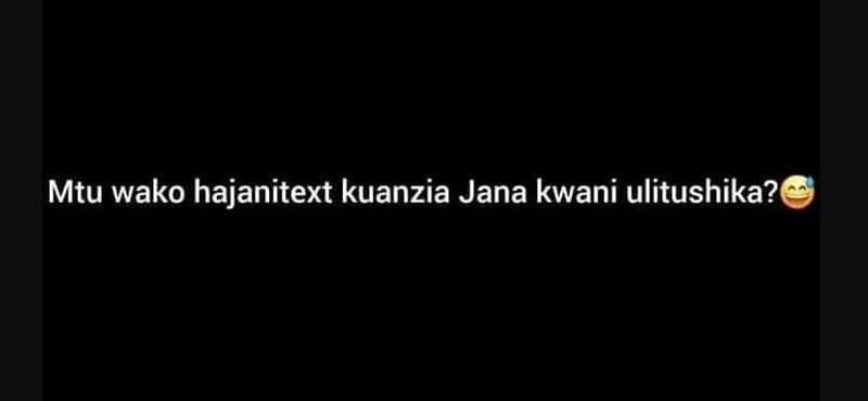 Mtu wako hajanitext kuanzia jana kwani ulitushika?