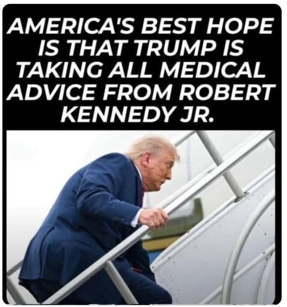 America's best hope is that trump is taking all medical advice from robert kenne