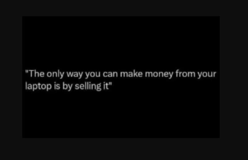 The only way you can make money from your laptop is by selling it