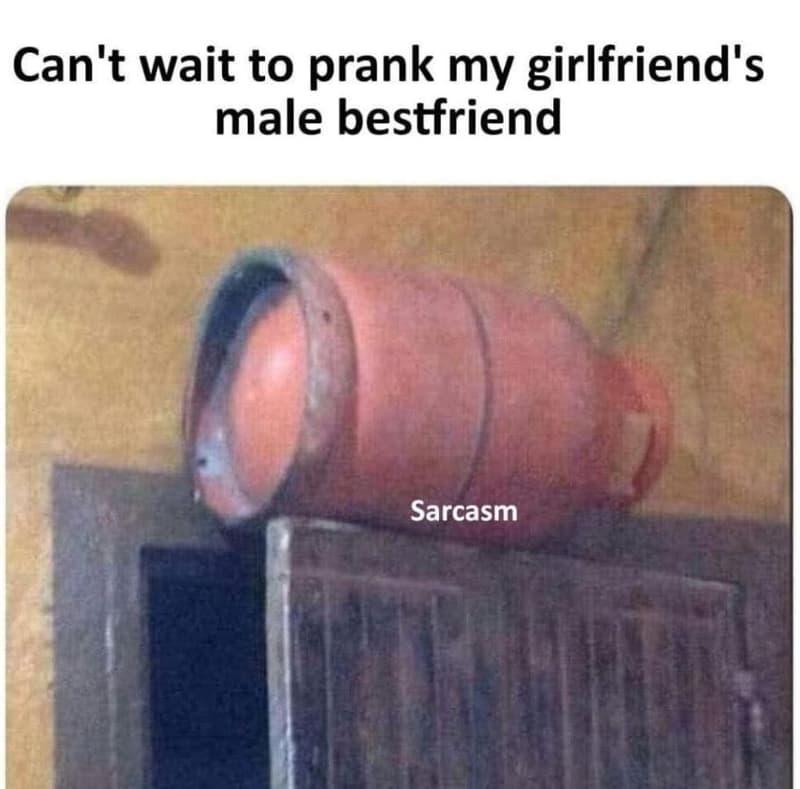 Can't wait to prank my girlfriend's male bestfriend sarcasm