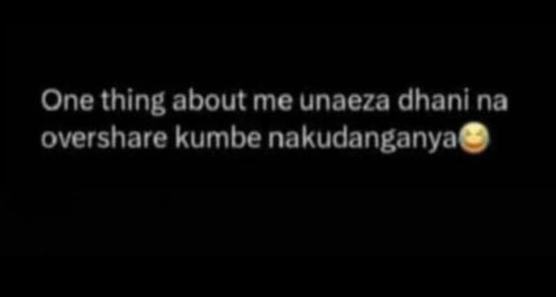 One thing about me unaeza dhani na overshare kumbe nakudanganya