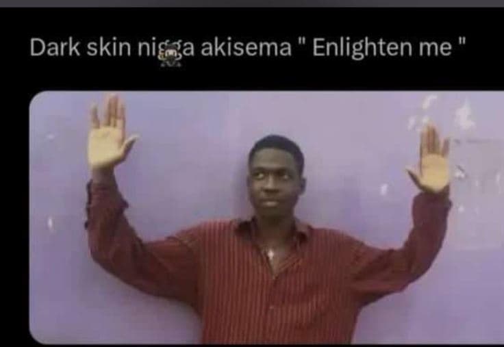 Dark skin nigga akisema enlighten me