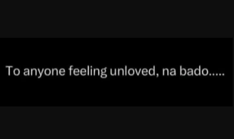 To anyone feeling unloved, na bado gao