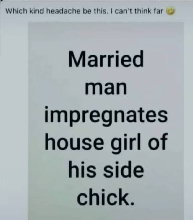 Which kind headache be this. can' t think far married man impregnates house girl