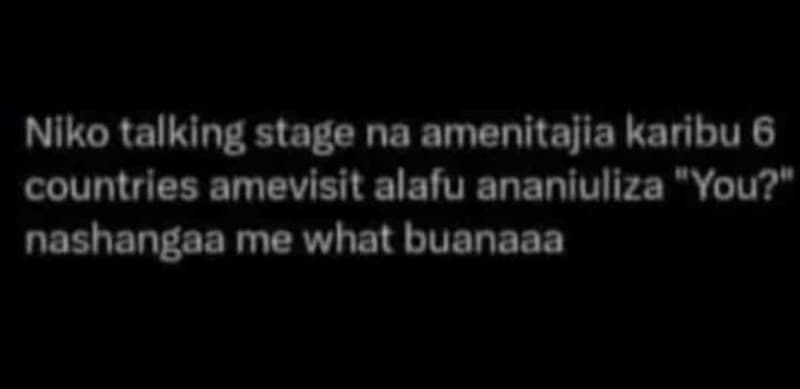 Nlko talking stage na amenitajia karibu 6 countrles amevisit alalu ananiuliza yo