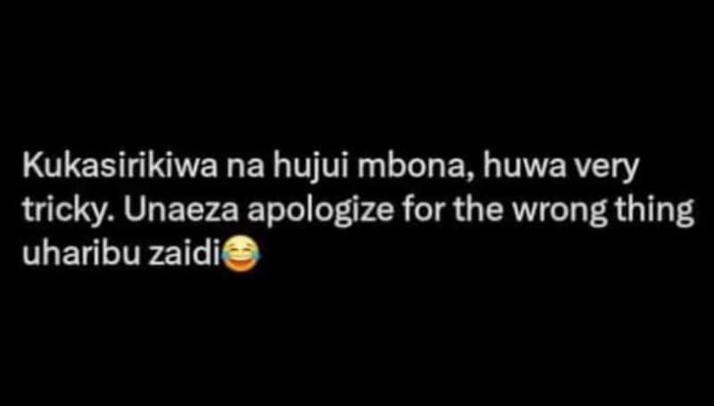 Kukasirikiwa na hujui mbona, huwa very tricky unaeza apologize for the wrong thi