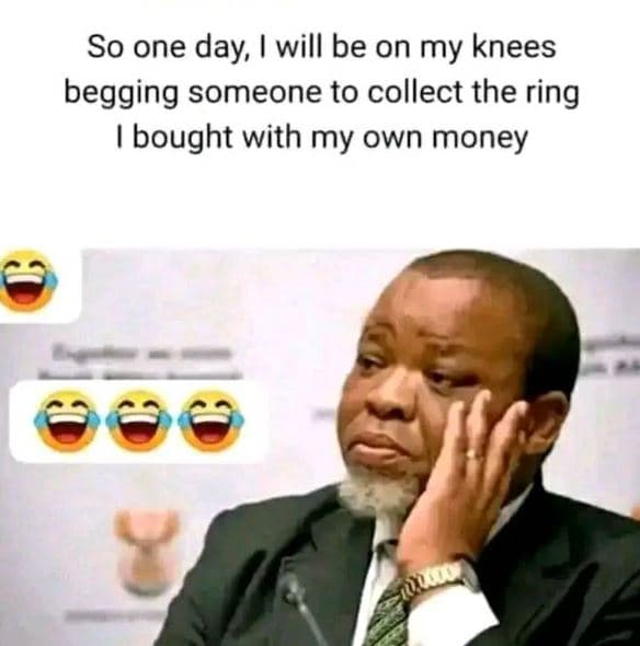 So one day, will be on my knees begging someone to collect the ring bought with