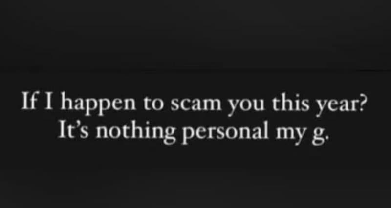 If happen to scam you this year? it's nothing personal my g