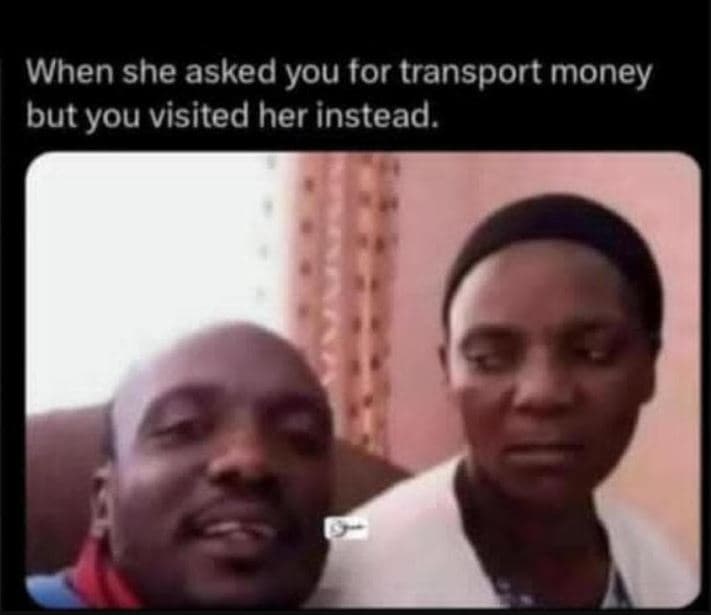 When she asked you tor transport money but you visited her instead.
