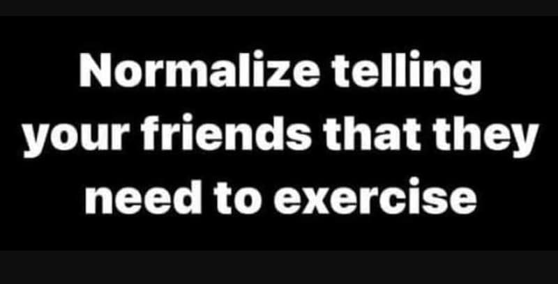 Normalize telling your friends that they need to exercise