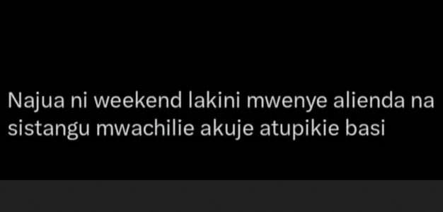 Najua ni weekend lakini mwenye alienda na sistangu mwachilie akuje atupikie basi