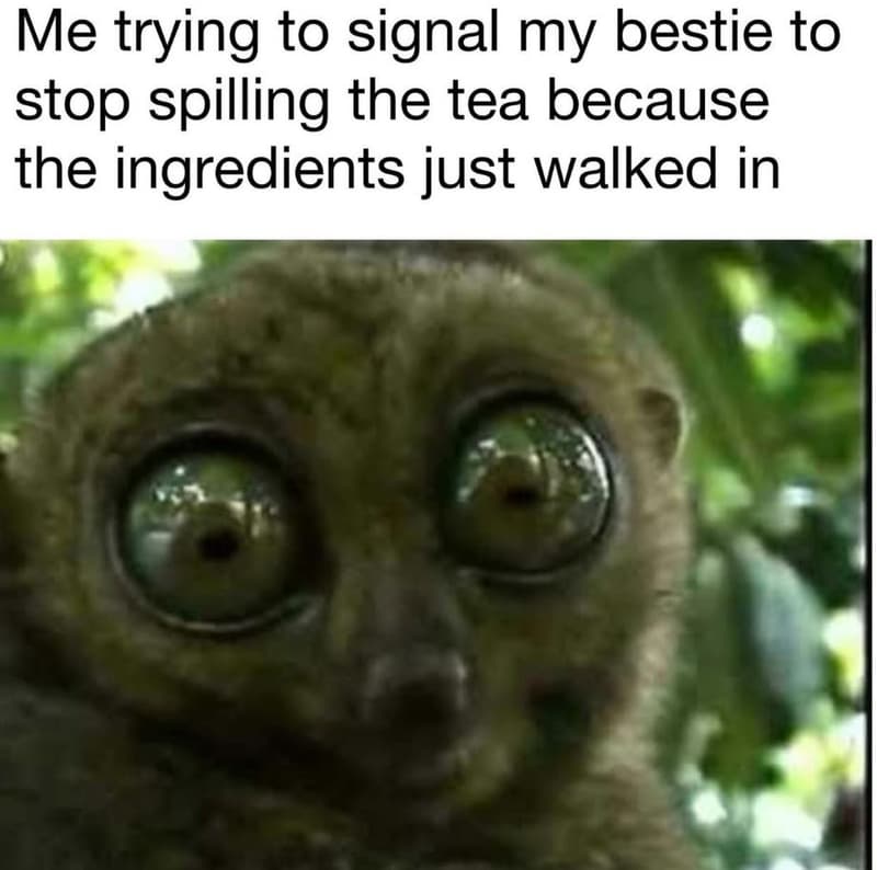 Me trying to signal my bestie to stop spilling the tea because the ingredients j