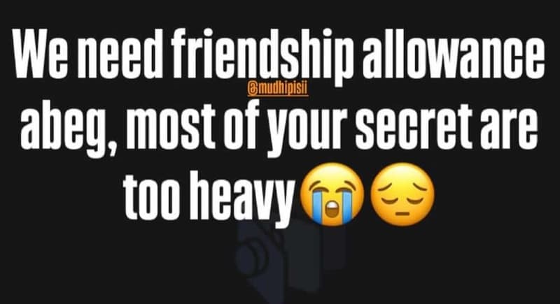 Wle need friendship allowance mudhipisii abeg most of your secret are too heavy