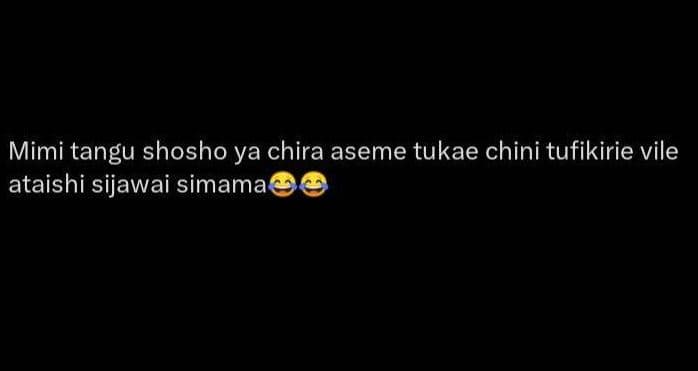 Mimi tangu shosho ya chira aseme tukae chini tufikirie vile ataishi sijawai sima