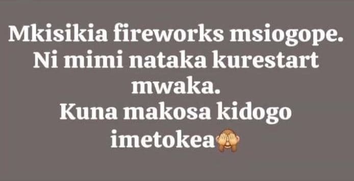Mkisikia fireworks msiogope. ni mimi nataka kurestart mwaka. kuna makosa kidogo