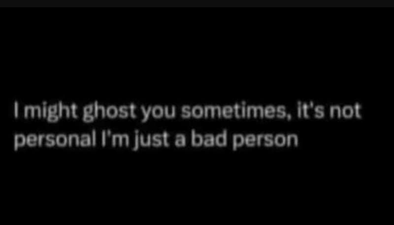 Imight ghost you sometimes, it's not personal lmjust a bad person