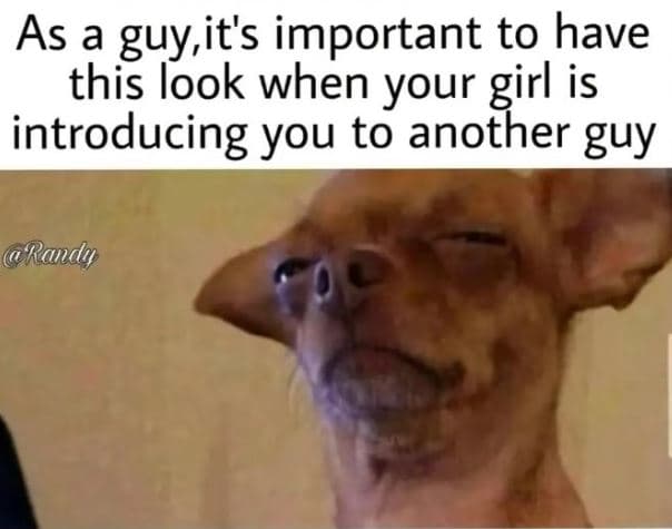 As a guy,it's important to have this look when your girl is introducing you to a