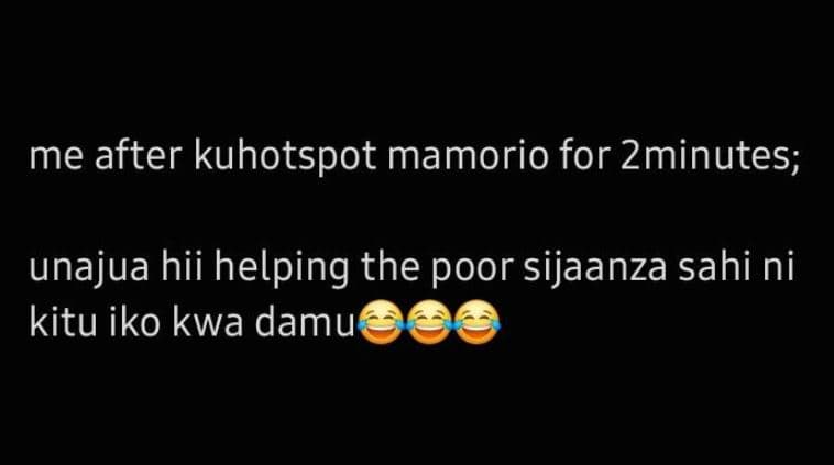 Me after kuhotspot mamorio for zminutes unajua hii helping the poor sijaanza sah