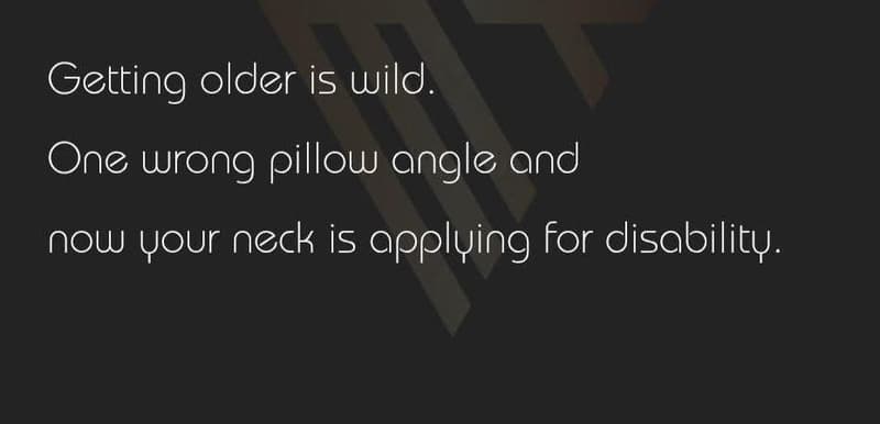 Getting older is wild. one wrong pillou angle and nou vour neck is opplving for