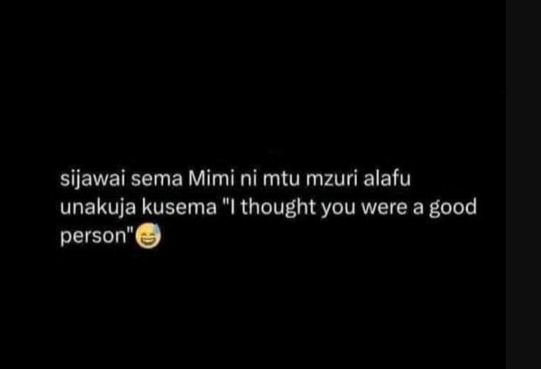 Sijawai sema mimi ni mtu mzuri alafu unakuja kusema ithought you were a good per