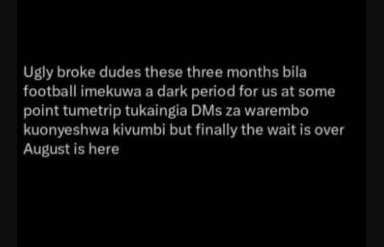 Ugly broke dudes these three months bila football imekuwa a dark period for us a
