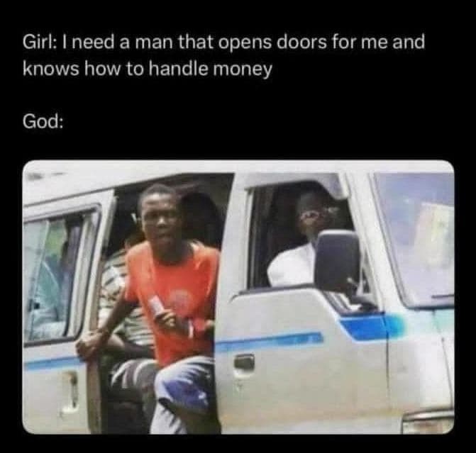 Girl need a man that opens doors for me and knows how to handle money god
