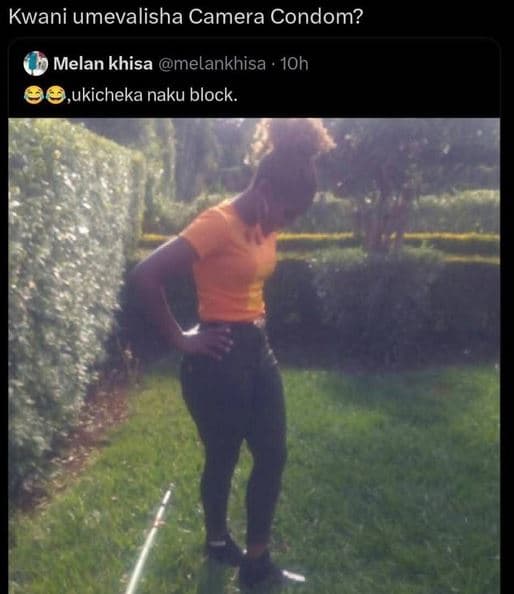 Kwani umevalisha camera condom? melan khisa melankhisa 1oh ,ukicheka naku block.