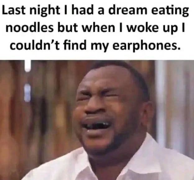 Last night had a dream eating noodles but when woke up couldn't find my earphone