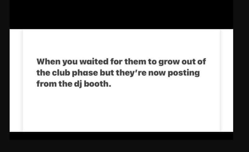 When you waited for them to grow out of the club phase but they're now posting f