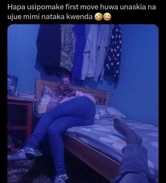 Hapa usipomake first move huwa unaskia na ujue mimi nataka kwenda