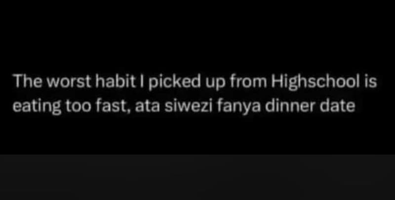 The worst habit picked up from highschool is eating too fast, ata siwezi fanya d