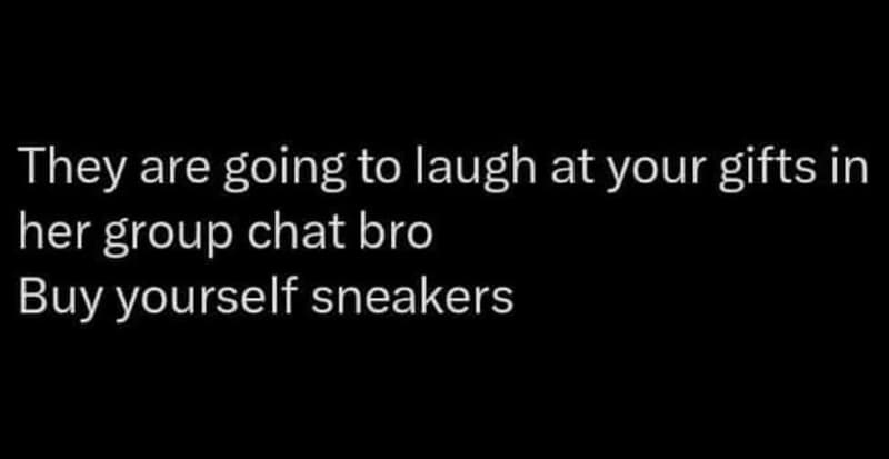 They are going to laugh at your gifts in her group chat bro buy yourself sneaker