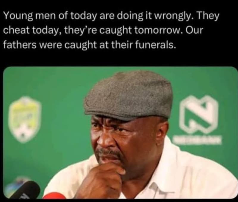 Young men of today are doing it wrongly. they cheat today, they re caught tomorr