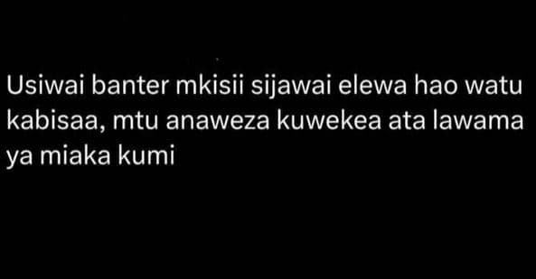 Usiwai banter mkisii sijawai elewa hao watu kabisaa, mtu anaweza kuwekea ata law