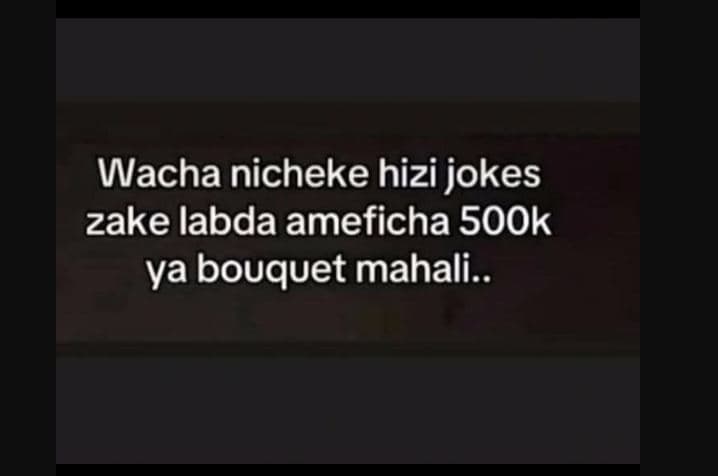 Wacha nicheke hizi jokes zake labda ameficha 5ook ya bouquet mahali .