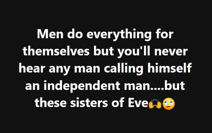 Men do everything for themselves but you'il never hear any man calling himself a