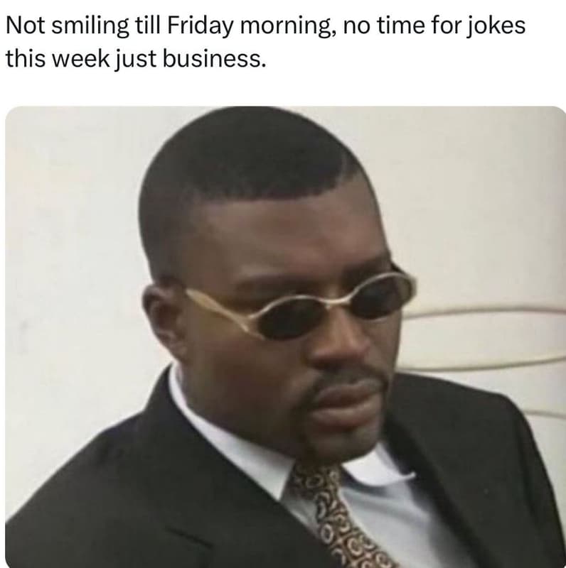 Not smiling till friday morning no time for jokes this week just business.