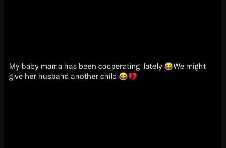 My baby mama has been cooperating lately we might give her husband another child