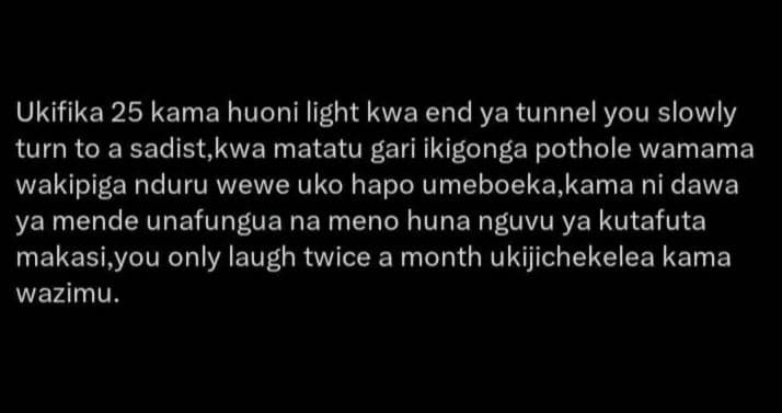 Ukifika 25 kama huoni light kwa end ya tunnel you slowly turn to a sadist,kwa ma